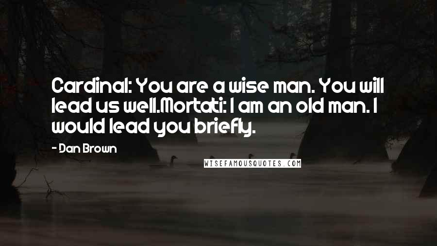 Dan Brown Quotes: Cardinal: You are a wise man. You will lead us well.Mortati: I am an old man. I would lead you briefly.