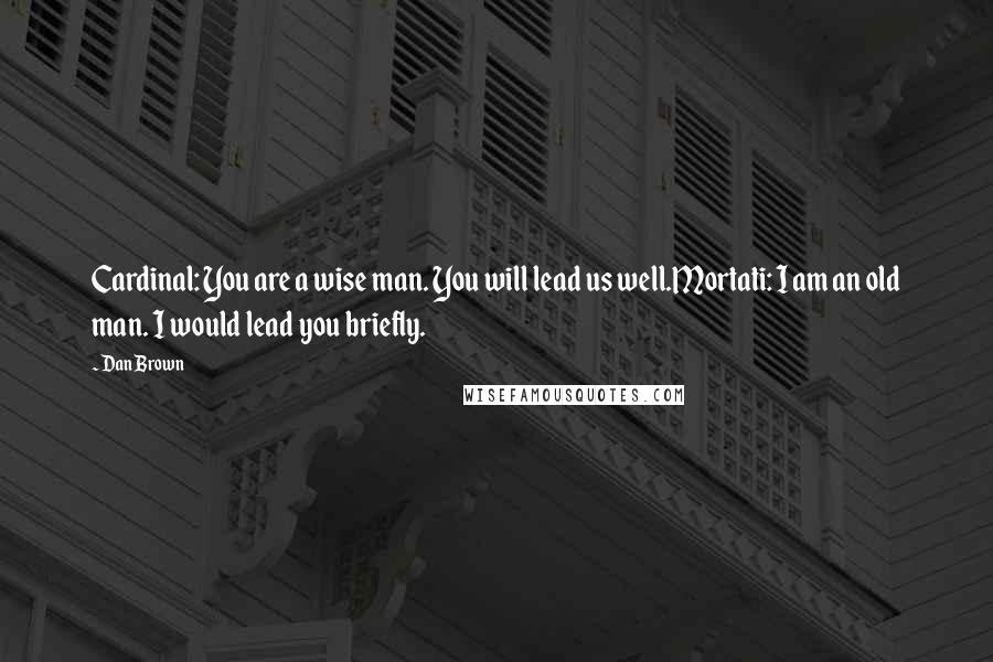 Dan Brown Quotes: Cardinal: You are a wise man. You will lead us well.Mortati: I am an old man. I would lead you briefly.