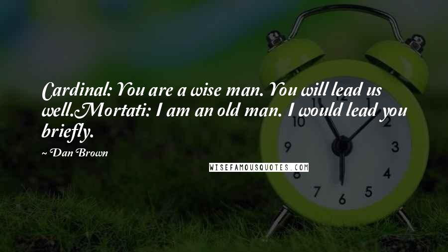 Dan Brown Quotes: Cardinal: You are a wise man. You will lead us well.Mortati: I am an old man. I would lead you briefly.