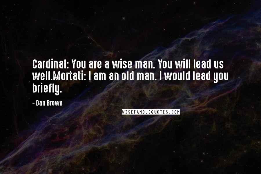 Dan Brown Quotes: Cardinal: You are a wise man. You will lead us well.Mortati: I am an old man. I would lead you briefly.