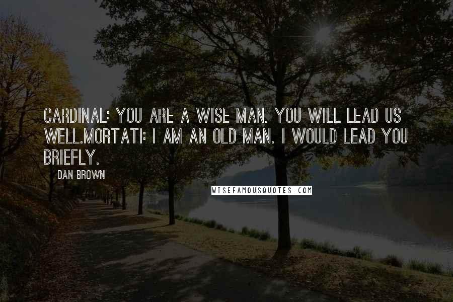 Dan Brown Quotes: Cardinal: You are a wise man. You will lead us well.Mortati: I am an old man. I would lead you briefly.