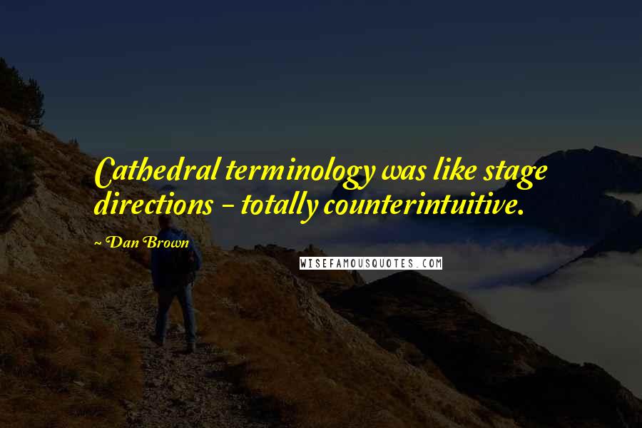 Dan Brown Quotes: Cathedral terminology was like stage directions - totally counterintuitive.