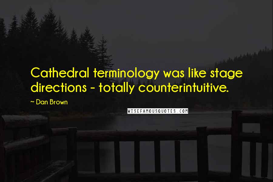 Dan Brown Quotes: Cathedral terminology was like stage directions - totally counterintuitive.