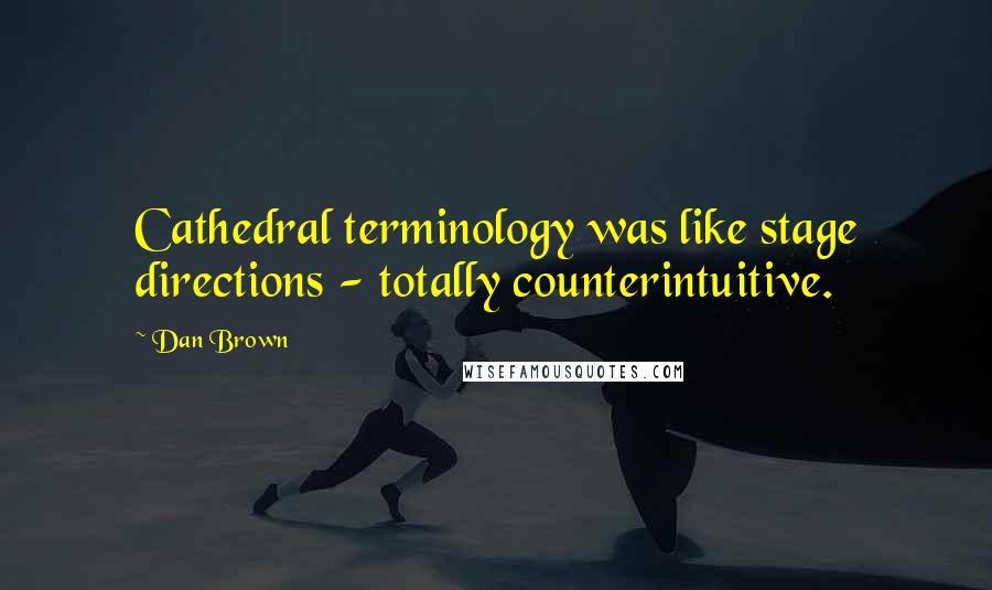Dan Brown Quotes: Cathedral terminology was like stage directions - totally counterintuitive.