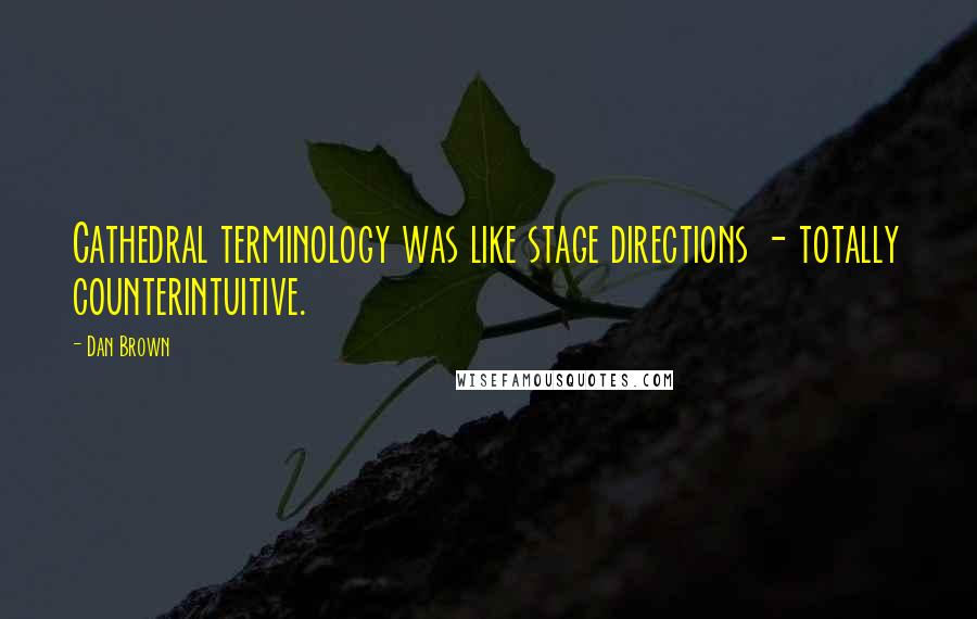Dan Brown Quotes: Cathedral terminology was like stage directions - totally counterintuitive.