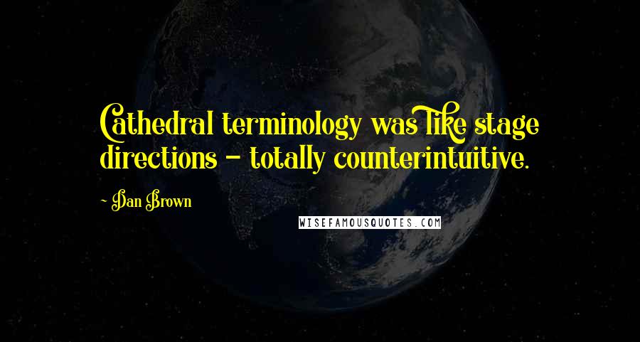 Dan Brown Quotes: Cathedral terminology was like stage directions - totally counterintuitive.