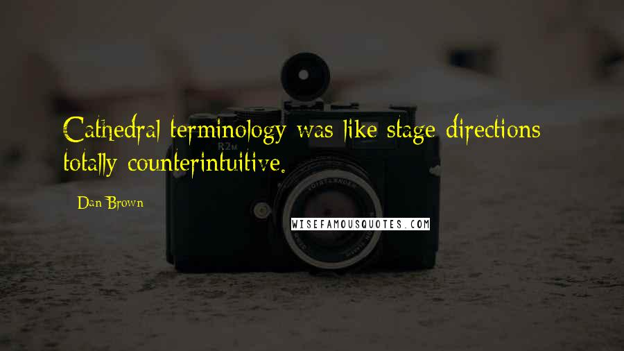 Dan Brown Quotes: Cathedral terminology was like stage directions - totally counterintuitive.