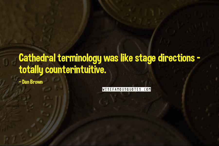 Dan Brown Quotes: Cathedral terminology was like stage directions - totally counterintuitive.