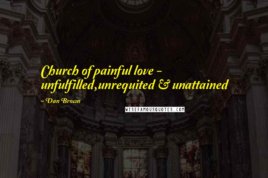 Dan Brown Quotes: Church of painful love - unfulfilled,unrequited & unattained