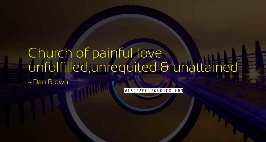 Dan Brown Quotes: Church of painful love - unfulfilled,unrequited & unattained