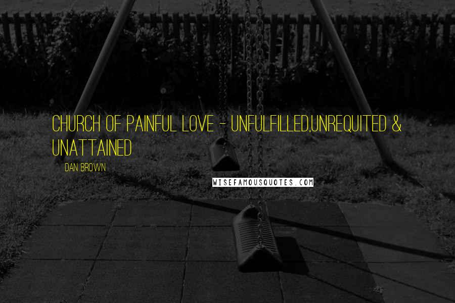 Dan Brown Quotes: Church of painful love - unfulfilled,unrequited & unattained