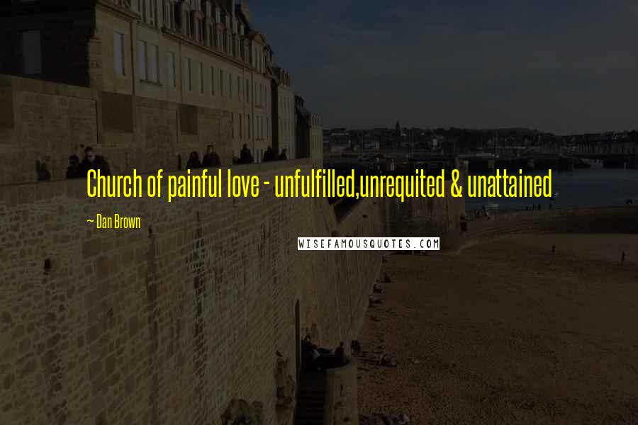 Dan Brown Quotes: Church of painful love - unfulfilled,unrequited & unattained