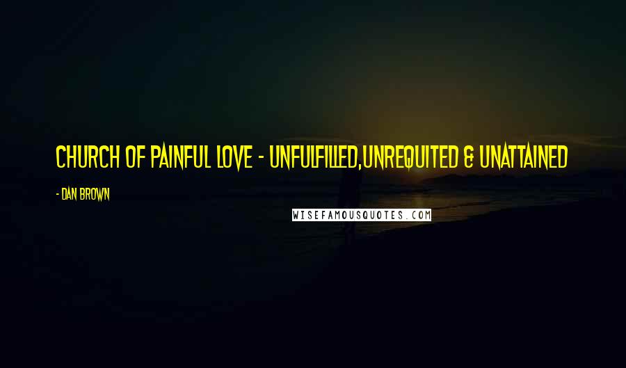 Dan Brown Quotes: Church of painful love - unfulfilled,unrequited & unattained