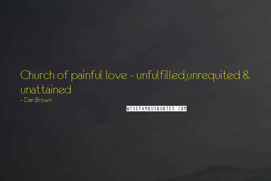 Dan Brown Quotes: Church of painful love - unfulfilled,unrequited & unattained