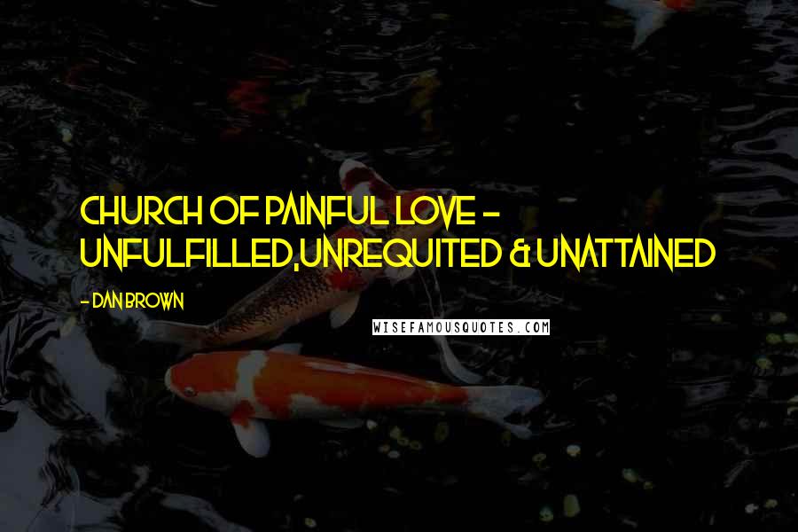 Dan Brown Quotes: Church of painful love - unfulfilled,unrequited & unattained