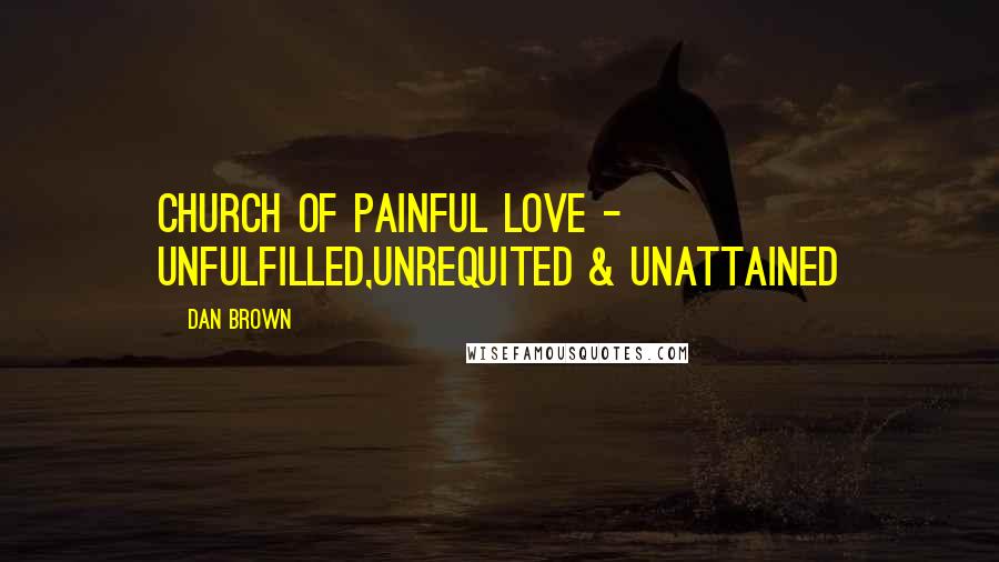 Dan Brown Quotes: Church of painful love - unfulfilled,unrequited & unattained