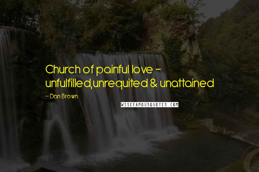 Dan Brown Quotes: Church of painful love - unfulfilled,unrequited & unattained