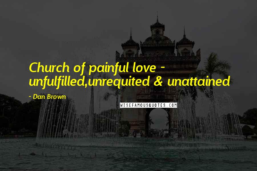 Dan Brown Quotes: Church of painful love - unfulfilled,unrequited & unattained