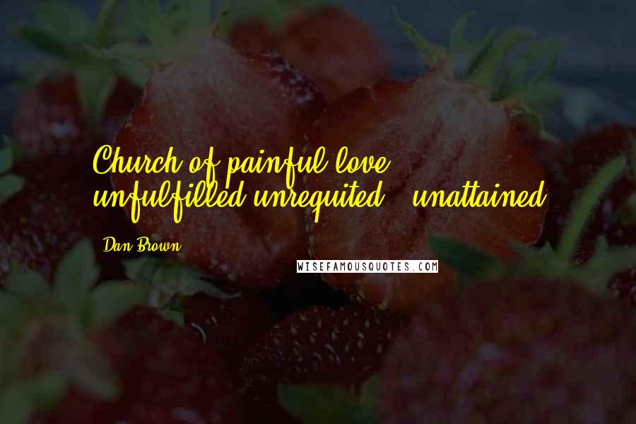 Dan Brown Quotes: Church of painful love - unfulfilled,unrequited & unattained