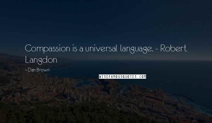 Dan Brown Quotes: Compassion is a universal language. - Robert Langdon