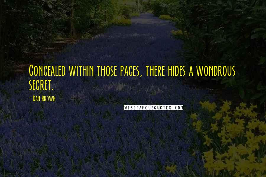 Dan Brown Quotes: Concealed within those pages, there hides a wondrous secret.