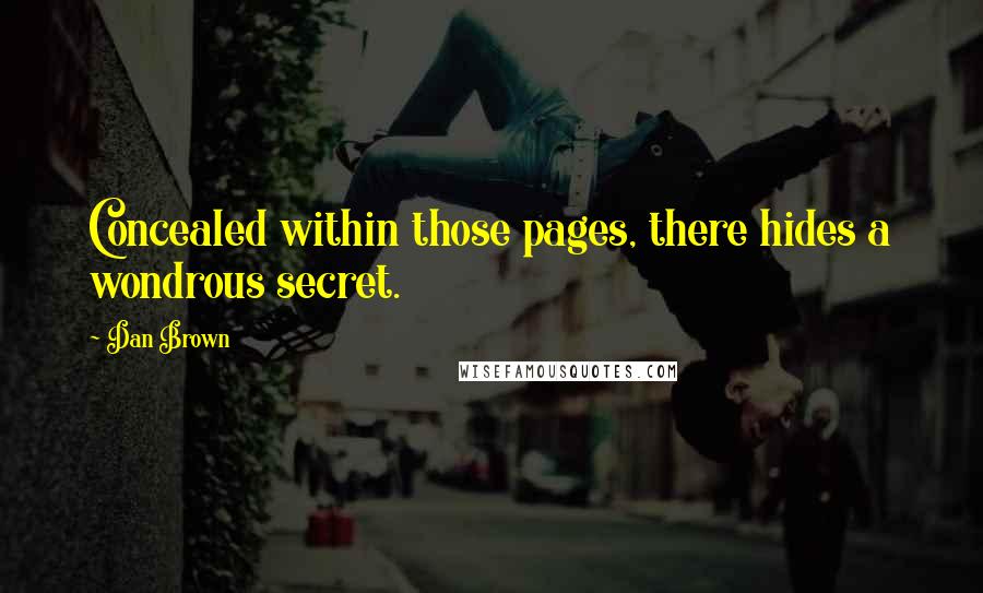 Dan Brown Quotes: Concealed within those pages, there hides a wondrous secret.