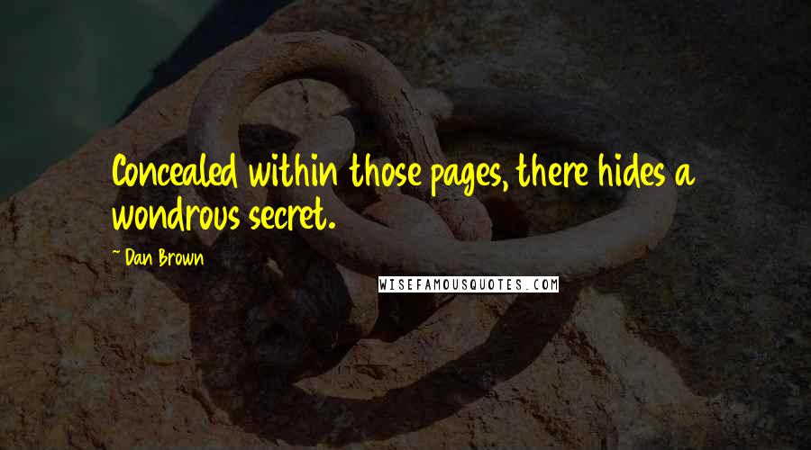 Dan Brown Quotes: Concealed within those pages, there hides a wondrous secret.