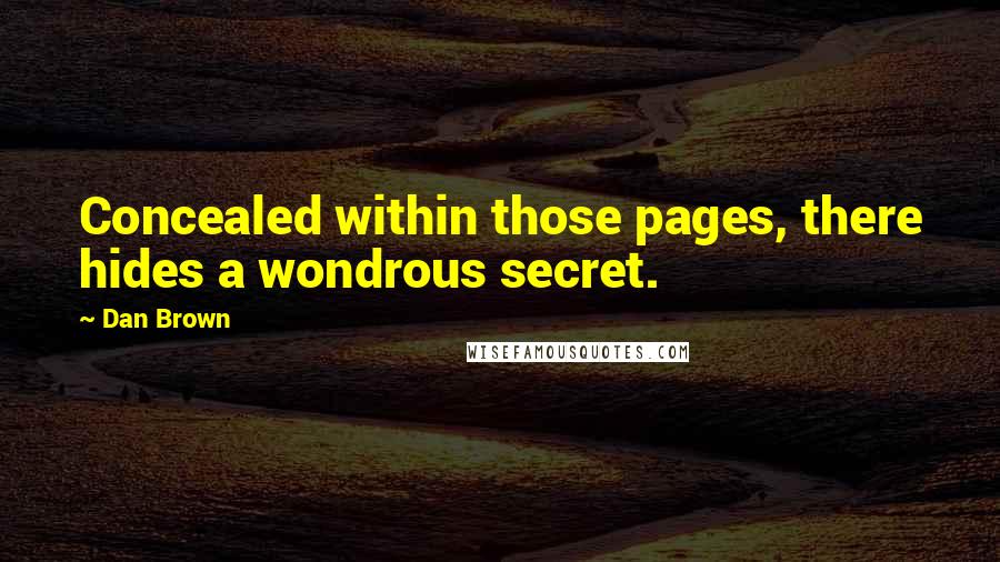 Dan Brown Quotes: Concealed within those pages, there hides a wondrous secret.