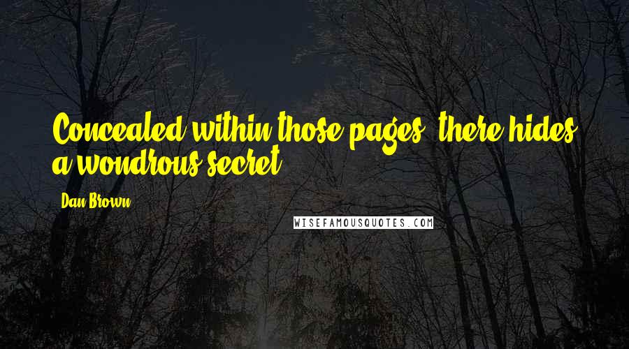 Dan Brown Quotes: Concealed within those pages, there hides a wondrous secret.