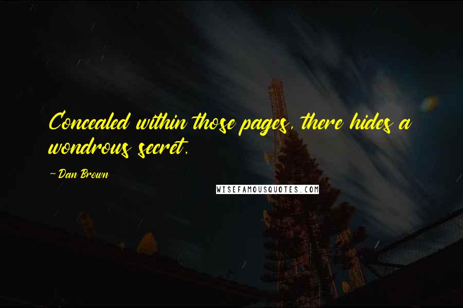Dan Brown Quotes: Concealed within those pages, there hides a wondrous secret.