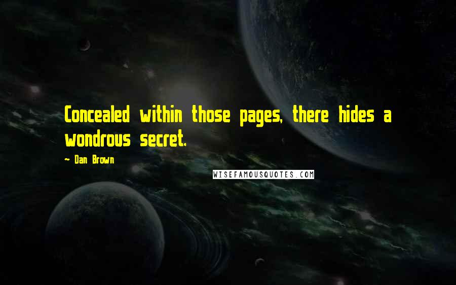 Dan Brown Quotes: Concealed within those pages, there hides a wondrous secret.