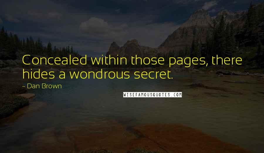 Dan Brown Quotes: Concealed within those pages, there hides a wondrous secret.