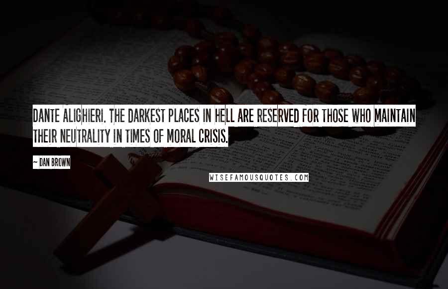 Dan Brown Quotes: Dante Alighieri. The darkest places in hell are reserved for those who maintain their neutrality in times of moral crisis.