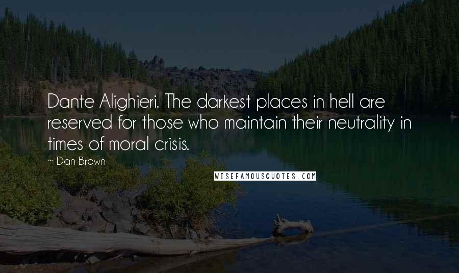 Dan Brown Quotes: Dante Alighieri. The darkest places in hell are reserved for those who maintain their neutrality in times of moral crisis.