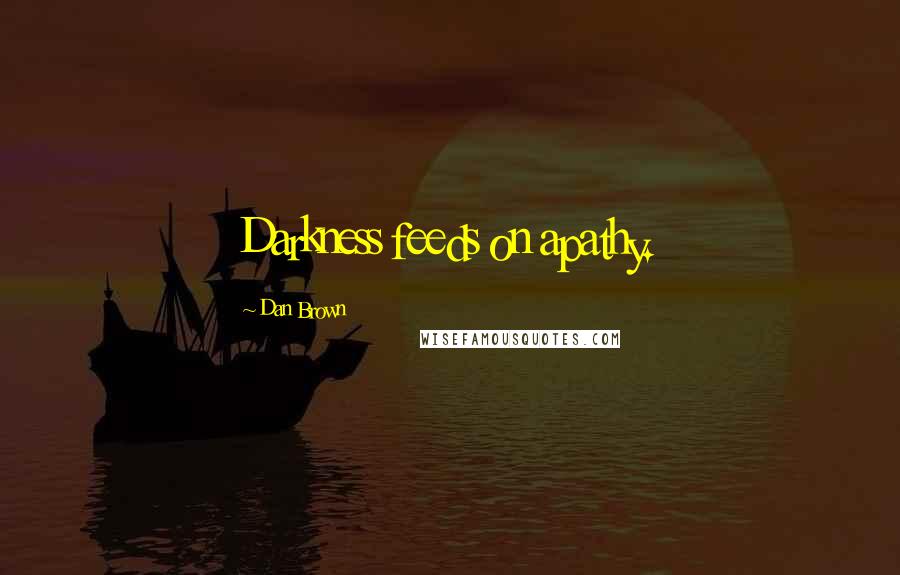 Dan Brown Quotes: Darkness feeds on apathy.