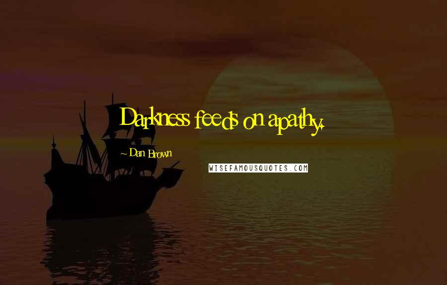 Dan Brown Quotes: Darkness feeds on apathy.