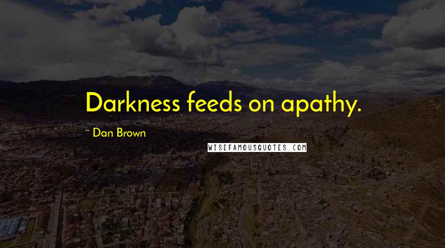 Dan Brown Quotes: Darkness feeds on apathy.