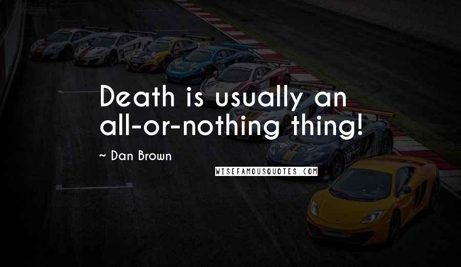 Dan Brown Quotes: Death is usually an all-or-nothing thing!