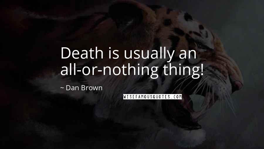 Dan Brown Quotes: Death is usually an all-or-nothing thing!