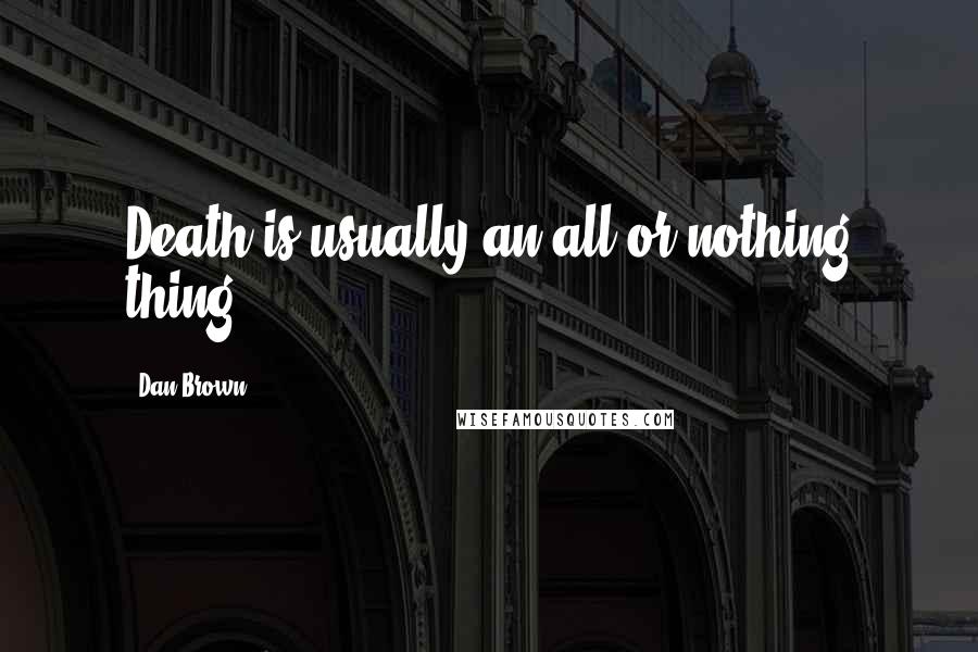Dan Brown Quotes: Death is usually an all-or-nothing thing!