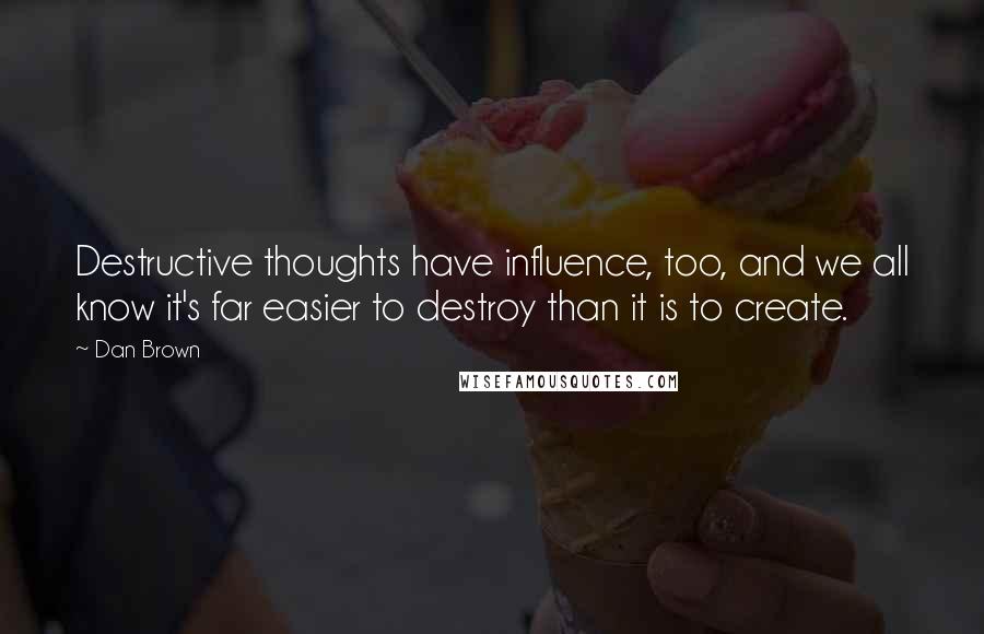 Dan Brown Quotes: Destructive thoughts have influence, too, and we all know it's far easier to destroy than it is to create.