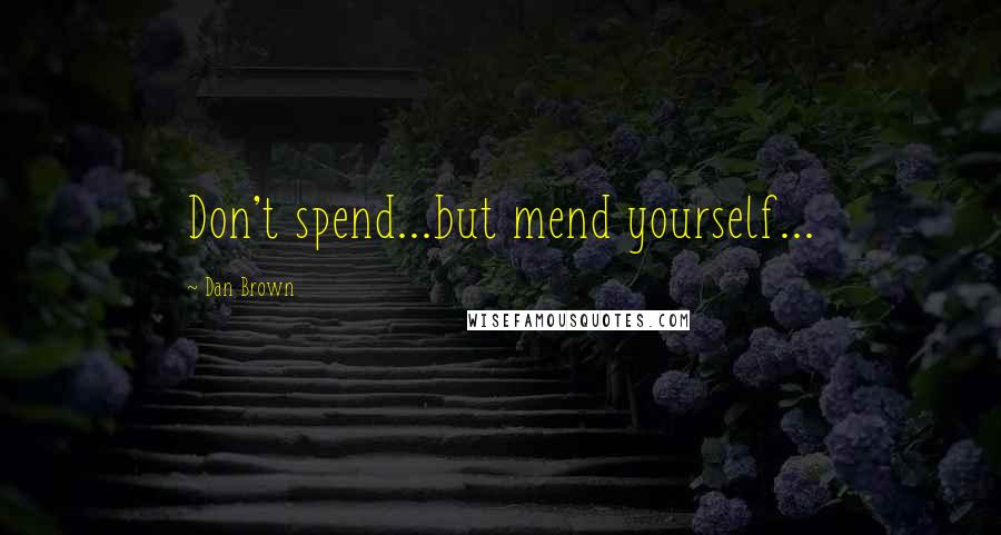 Dan Brown Quotes: Don't spend...but mend yourself...