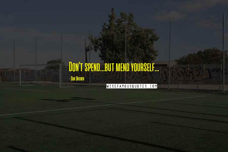 Dan Brown Quotes: Don't spend...but mend yourself...
