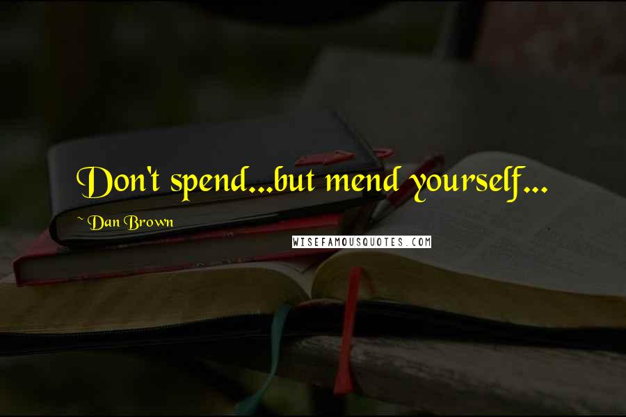 Dan Brown Quotes: Don't spend...but mend yourself...