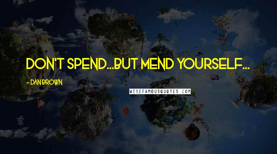 Dan Brown Quotes: Don't spend...but mend yourself...