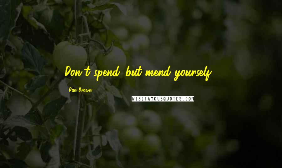 Dan Brown Quotes: Don't spend...but mend yourself...