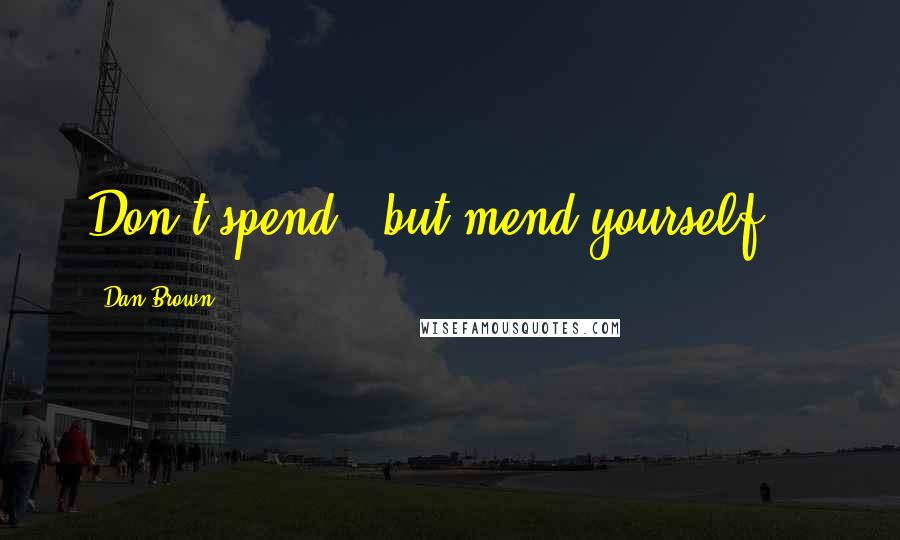 Dan Brown Quotes: Don't spend...but mend yourself...
