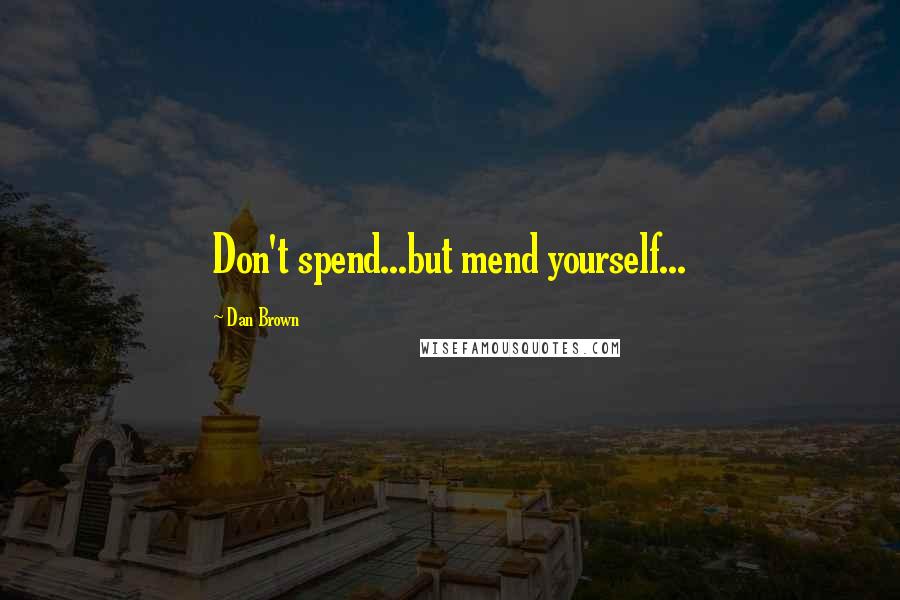 Dan Brown Quotes: Don't spend...but mend yourself...