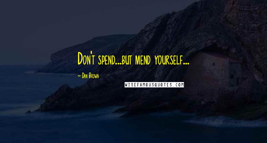 Dan Brown Quotes: Don't spend...but mend yourself...