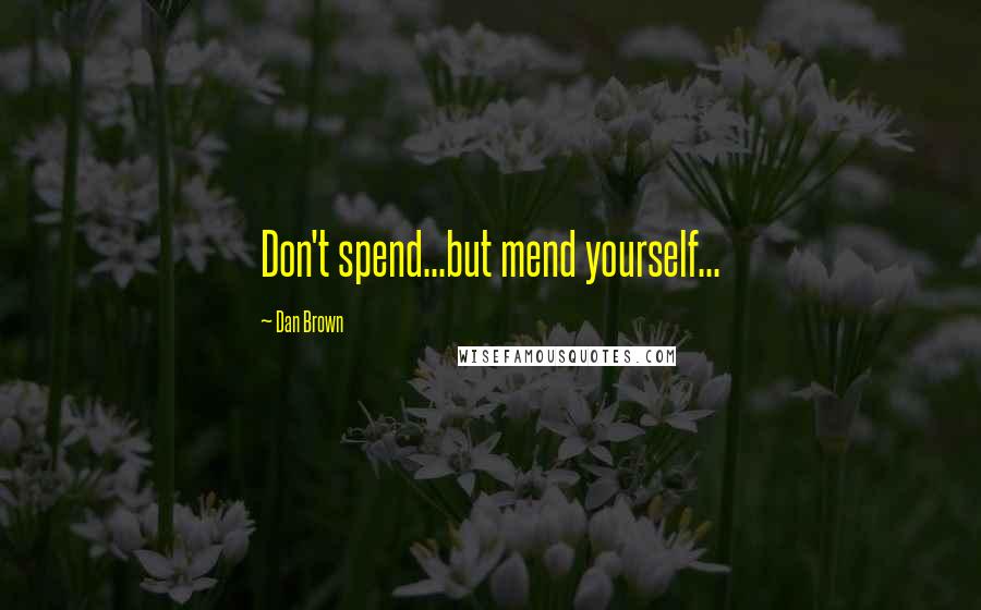 Dan Brown Quotes: Don't spend...but mend yourself...